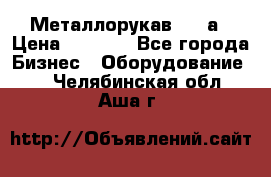 Металлорукав 4657а › Цена ­ 5 000 - Все города Бизнес » Оборудование   . Челябинская обл.,Аша г.